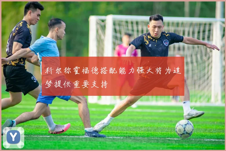 科尔称霍福德搭配能力强大将为追梦提供重要支持