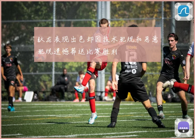 狄龙表现出色却因技术犯规和恶意犯规遗憾葬送比赛胜利