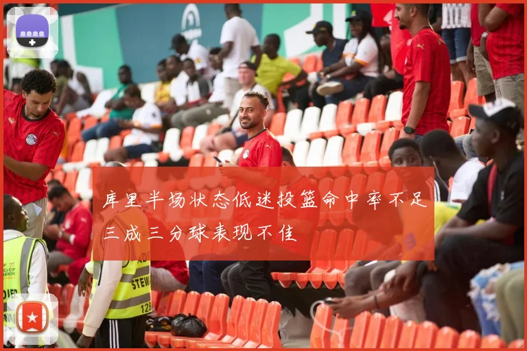库里半场状态低迷投篮命中率不足三成三分球表现不佳
