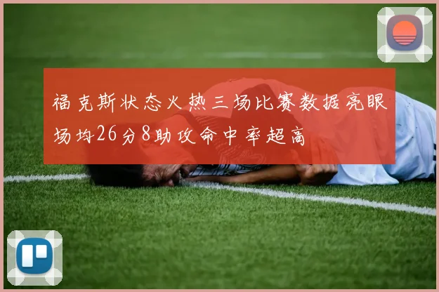福克斯状态火热三场比赛数据亮眼场均26分8助攻命中率超高