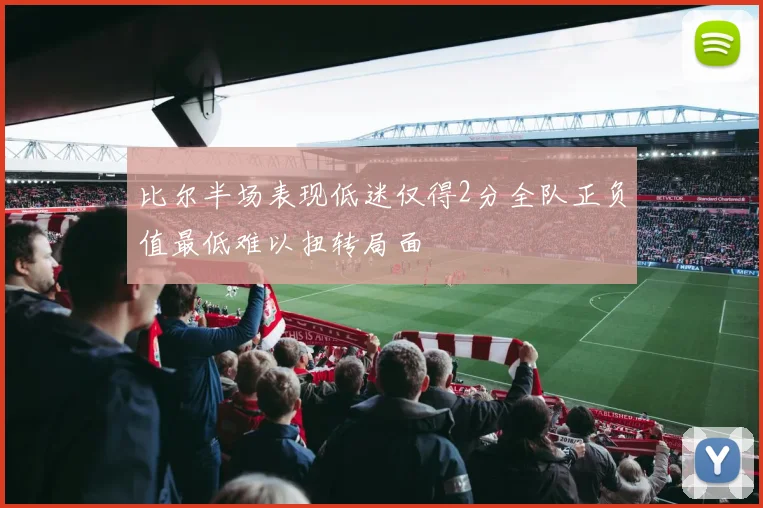 比尔半场表现低迷仅得2分全队正负值最低难以扭转局面