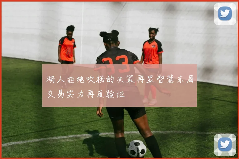 湖人拒绝吹杨的决策再显智慧东眉交易实力再度验证