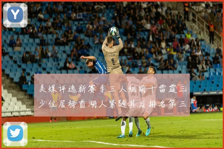 美媒评选新赛季三人组前十雷霆三少位居榜首湖人紧随其后排名第三