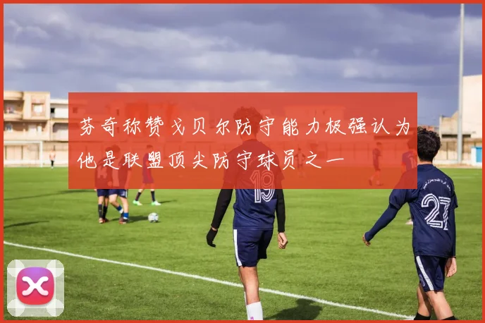 芬奇称赞戈贝尔防守能力极强认为他是联盟顶尖防守球员之一