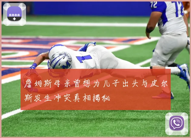 詹姆斯母亲曾想为儿子出头与皮尔斯发生冲突真相揭秘