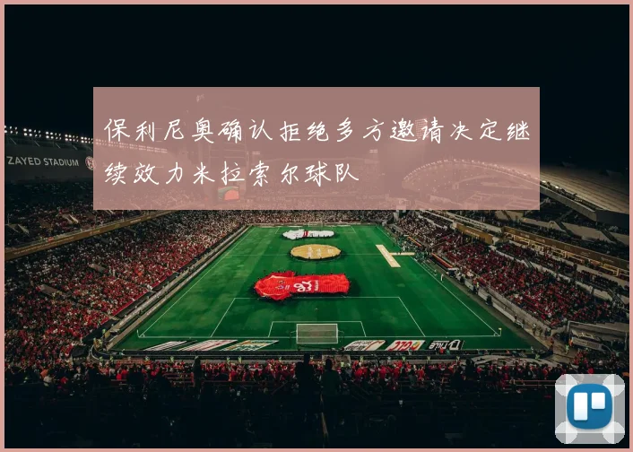 保利尼奥确认拒绝多方邀请决定继续效力米拉索尔球队
